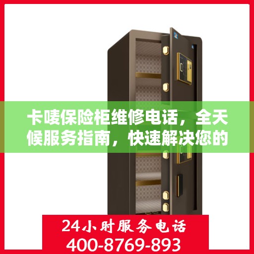 卡唛保险柜维修电话，全天候服务指南，快速解决您的安全锁事问题