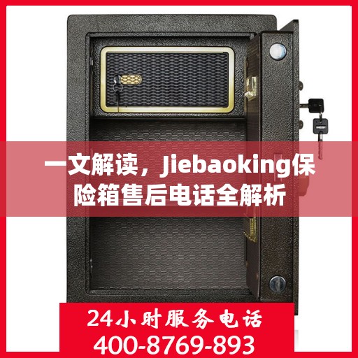 一文解读，Jiebaoking保险箱售后电话全解析