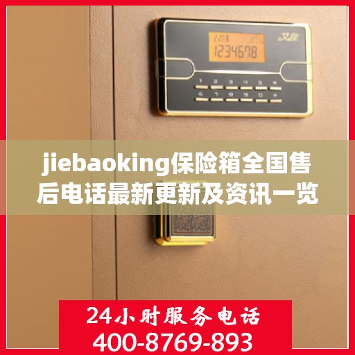 jiebaoking保险箱全国售后电话最新更新及资讯一览