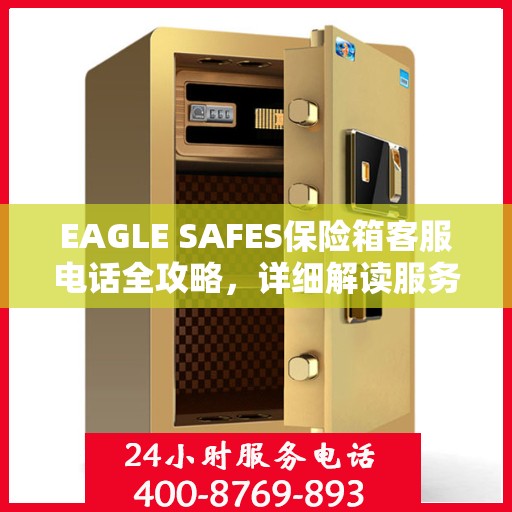 EAGLE SAFES保险箱客服电话全攻略，详细解读服务热线及售后支持