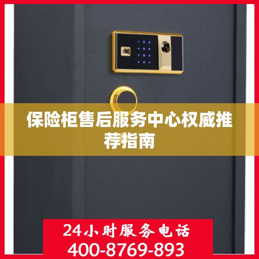 保险柜售后服务中心权威推荐指南