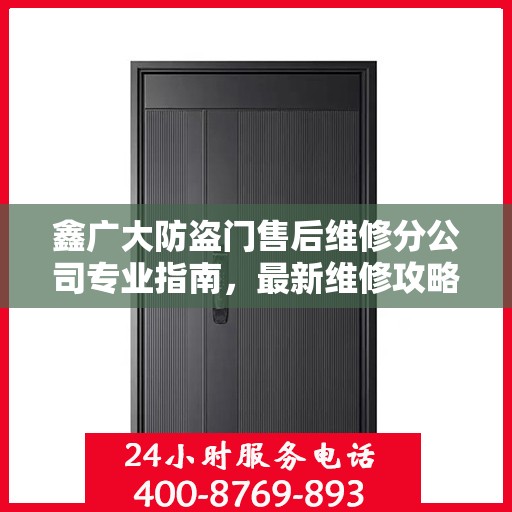 鑫广大防盗门售后维修分公司专业指南，最新维修攻略