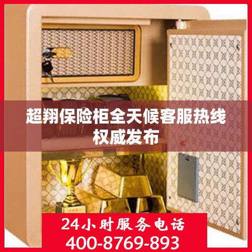 超翔保险柜全天候客服热线权威发布