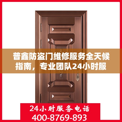 普鑫防盗门维修服务全天候指南，专业团队24小时服务电话最新攻略