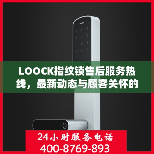 LOOCK指纹锁售后服务热线，最新动态与顾客关怀的双向奔赴