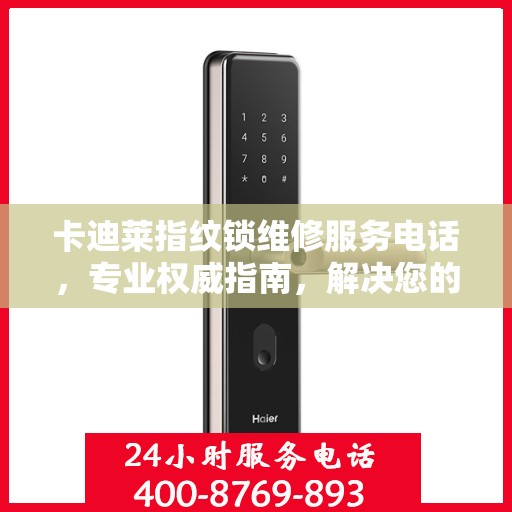卡迪莱指纹锁维修服务电话，专业权威指南，解决您的锁事烦恼！
