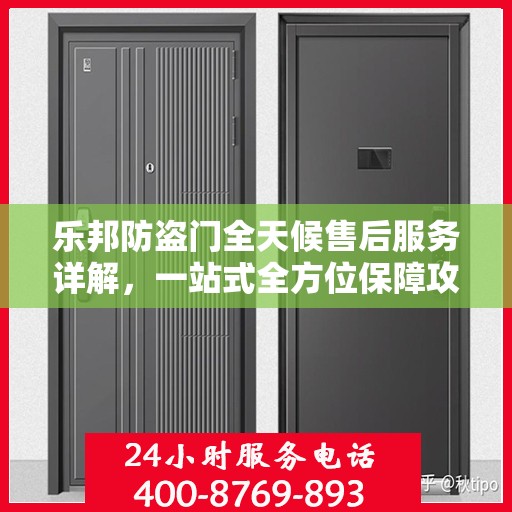 乐邦防盗门全天候售后服务详解，一站式全方位保障攻略