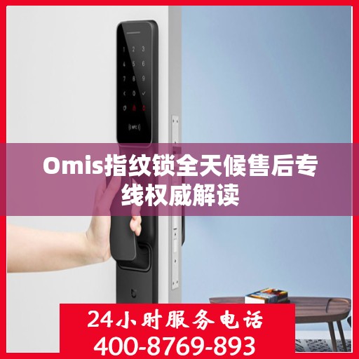 Omis指纹锁全天候售后专线权威解读