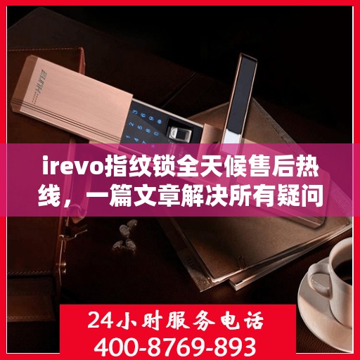 irevo指纹锁全天候售后热线，一篇文章解决所有疑问