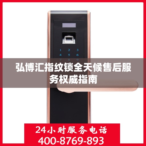 弘博汇指纹锁全天候售后服务权威指南