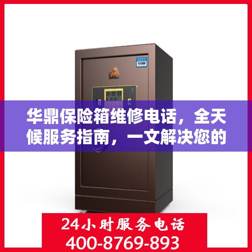 华鼎保险箱维修电话，全天候服务指南，一文解决您的所有问题