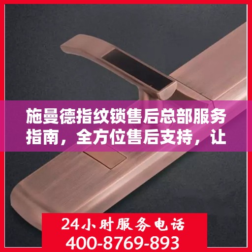 施曼德指纹锁售后总部服务指南，全方位售后支持，让您无忧使用！