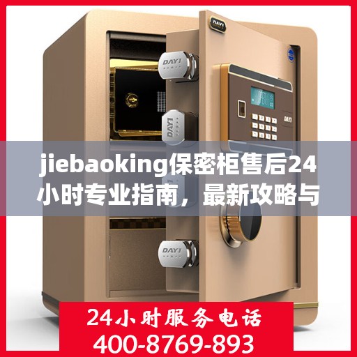 jiebaoking保密柜售后24小时专业指南，最新攻略与电话速查