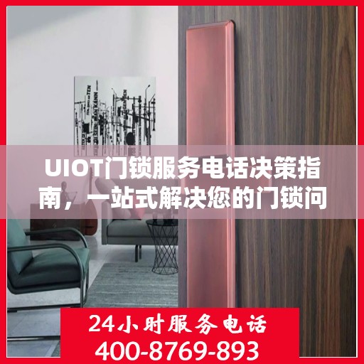 UIOT门锁服务电话决策指南，一站式解决您的门锁问题