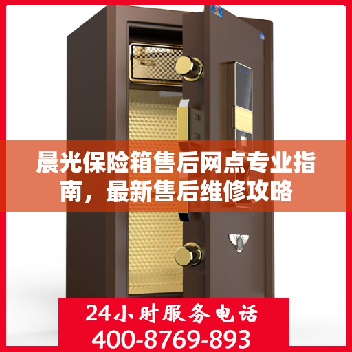 晨光保险箱售后网点专业指南，最新售后维修攻略