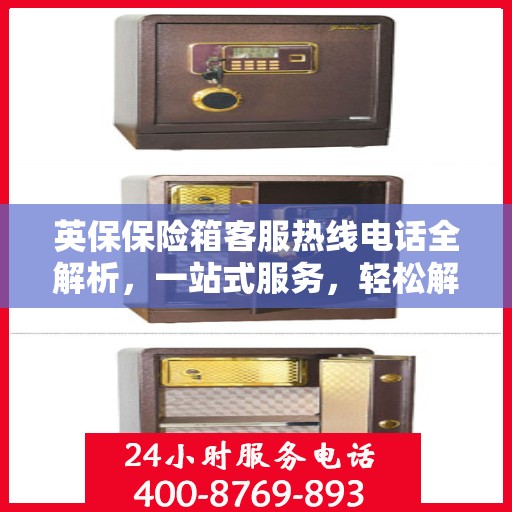 英保保险箱客服热线电话全解析，一站式服务，轻松解决您的疑问和需求
