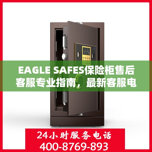 EAGLE SAFES保险柜售后客服专业指南，最新客服电话及售后攻略