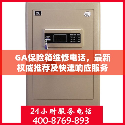 GA保险箱维修电话，最新权威推荐及快速响应服务
