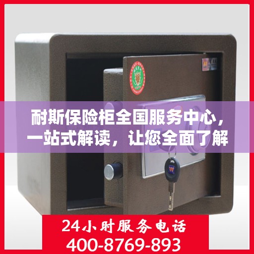 耐斯保险柜全国服务中心，一站式解读，让您全面了解！
