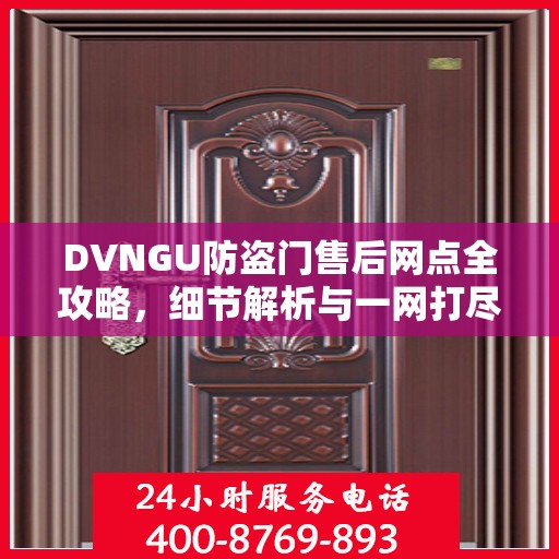 DVNGU防盗门售后网点全攻略，细节解析与一网打尽