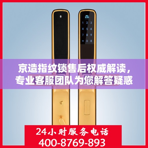 京造指纹锁售后权威解读，专业客服团队为您解答疑惑