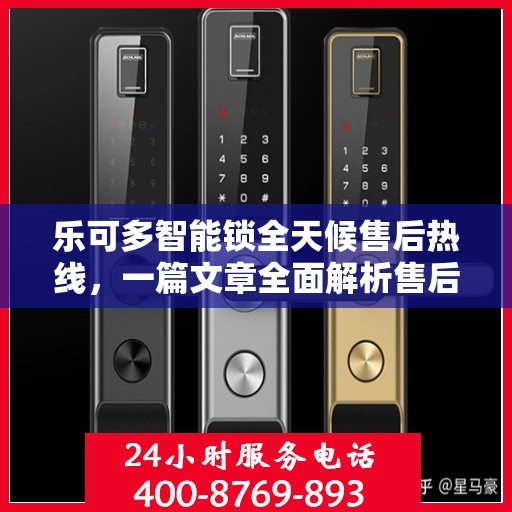 乐可多智能锁全天候售后热线，一篇文章全面解析售后保障服务流程