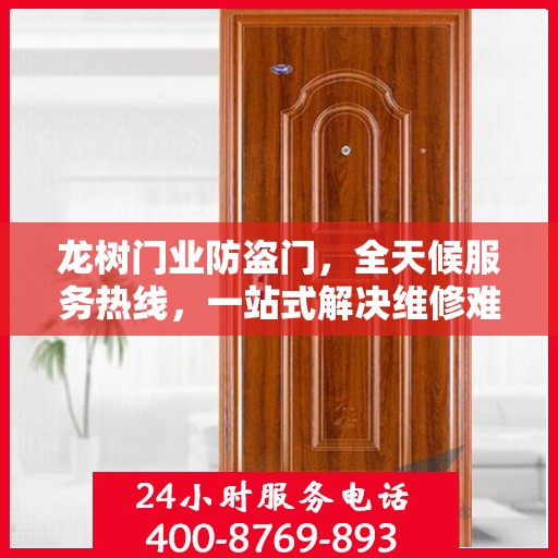 龙树门业防盗门，全天候服务热线，一站式解决维修难题