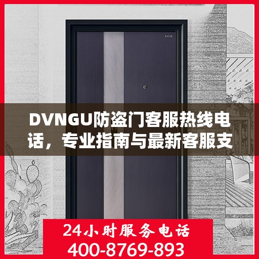 DVNGU防盗门客服热线电话，专业指南与最新客服支持攻略