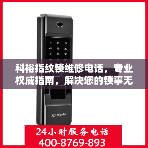 科裕指纹锁维修电话，专业权威指南，解决您的锁事无忧！