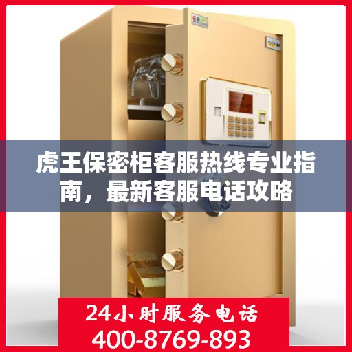 虎王保密柜客服热线专业指南，最新客服电话攻略