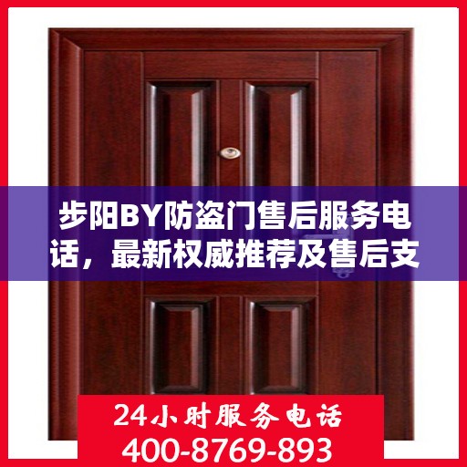 步阳BY防盗门售后服务电话，最新权威推荐及售后支持热线