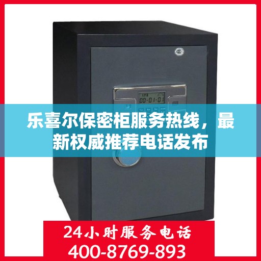 乐喜尔保密柜服务热线，最新权威推荐电话发布