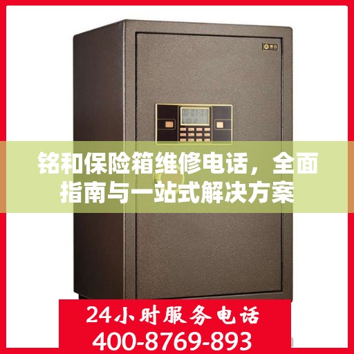 铭和保险箱维修电话，全面指南与一站式解决方案