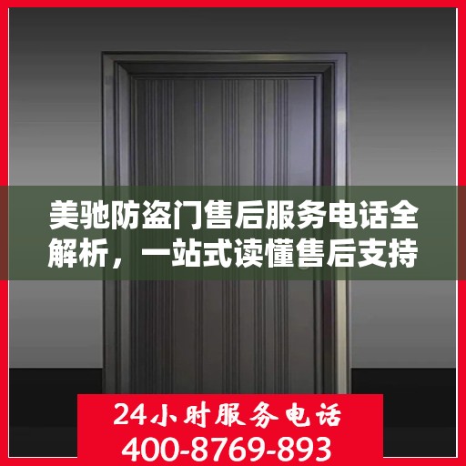 美驰防盗门售后服务电话全解析，一站式读懂售后支持与服务细节