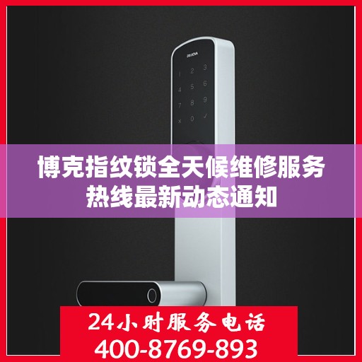 博克指纹锁全天候维修服务热线最新动态通知