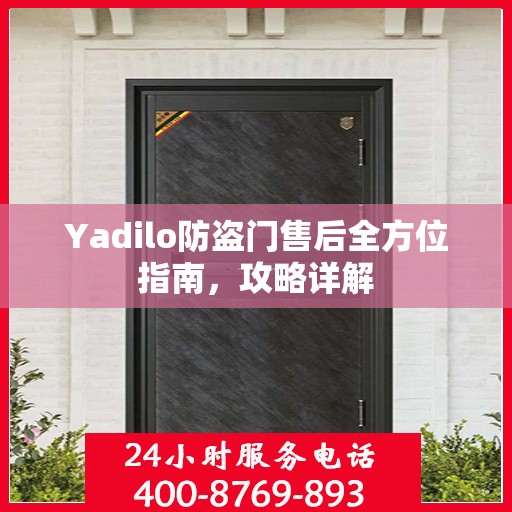 Yadilo防盗门售后全方位指南，攻略详解