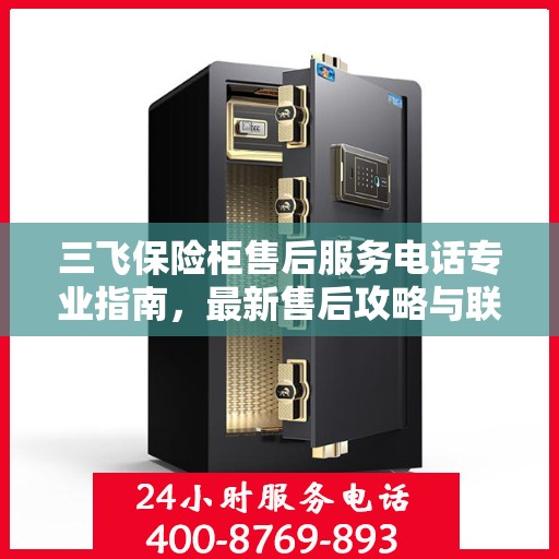 三飞保险柜售后服务电话专业指南，最新售后攻略与联系方式
