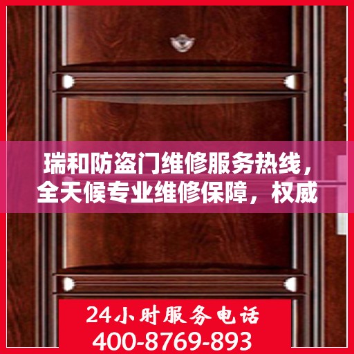 瑞和防盗门维修服务热线，全天候专业维修保障，权威电话信息公布