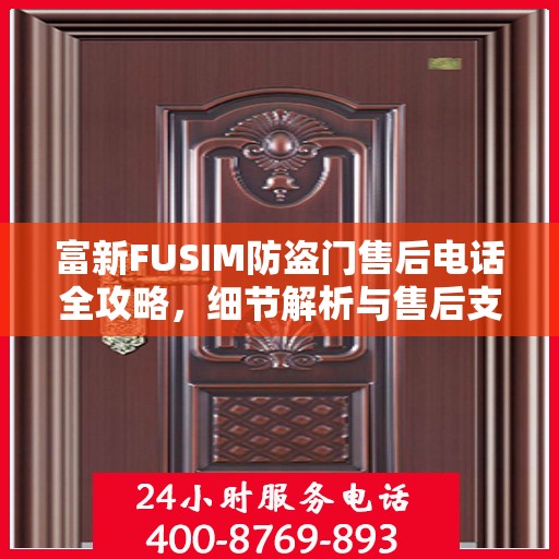 富新FUSIM防盗门售后电话全攻略，细节解析与售后支持一网打尽