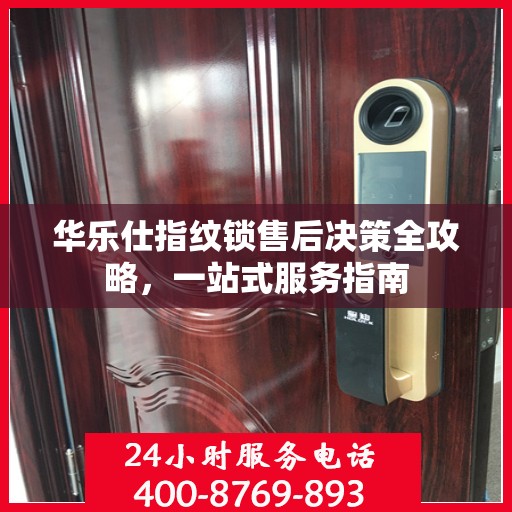 华乐仕指纹锁售后决策全攻略，一站式服务指南