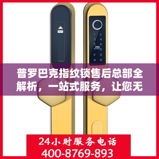 普罗巴克指纹锁售后总部全解析，一站式服务，让您无忧购锁！