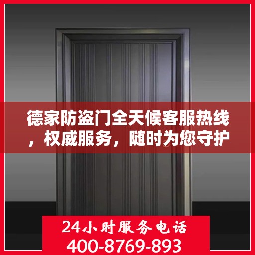 德家防盗门全天候客服热线，权威服务，随时为您守护安全之门