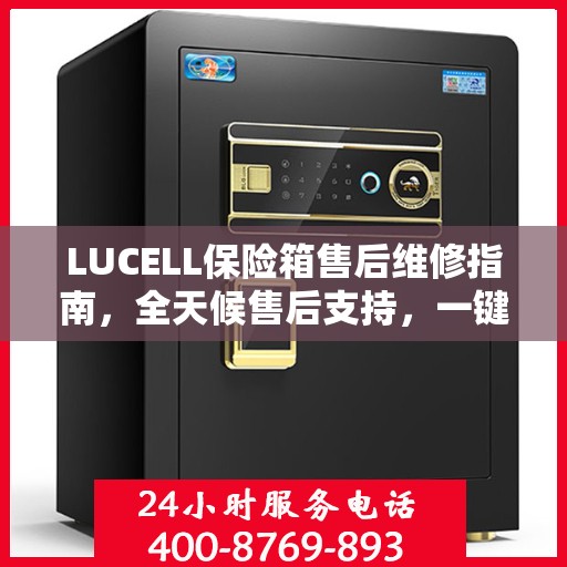 LUCELL保险箱售后维修指南，全天候售后支持，一键解决您的需求