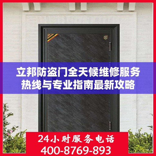 立邦防盗门全天候维修服务热线与专业指南最新攻略