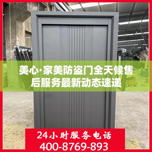 美心·家美防盗门全天候售后服务最新动态速递