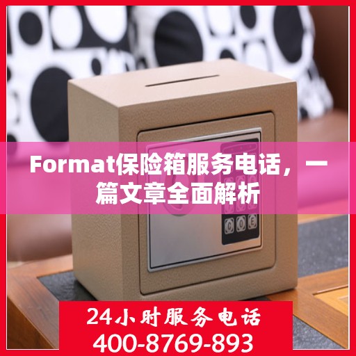 Format保险箱服务电话，一篇文章全面解析