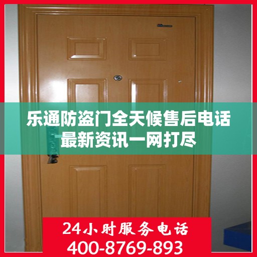 乐通防盗门全天候售后电话最新资讯一网打尽