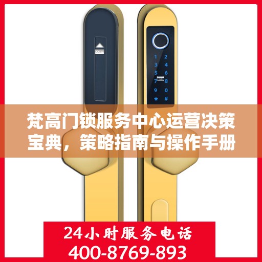 梵高门锁服务中心运营决策宝典，策略指南与操作手册