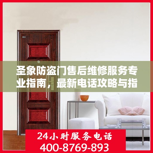 圣象防盗门售后维修服务专业指南，最新电话攻略与指南
