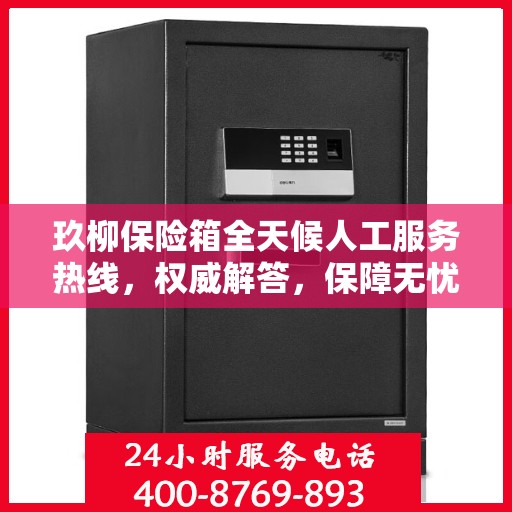 玖柳保险箱全天候人工服务热线，权威解答，保障无忧